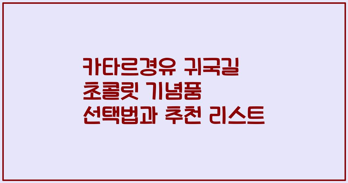 카타르경유 귀국길 초콜릿 기념품 선택법과 추천 리스트