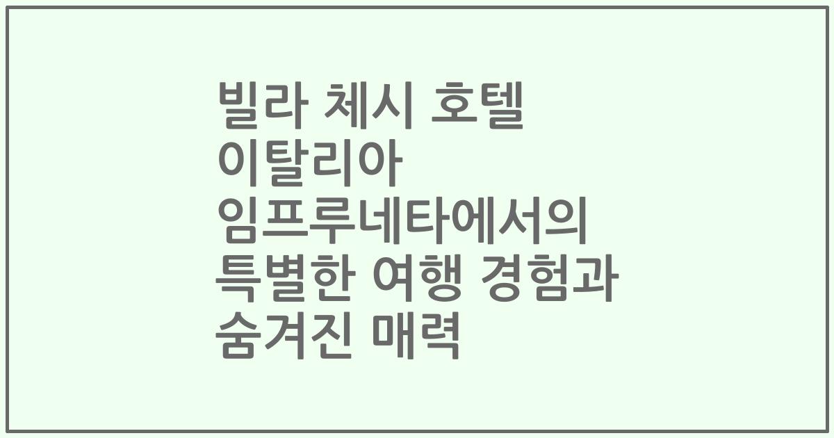 빌라 체시 호텔 이탈리아 임프루네타에서의 특별한 여행 경험과 숨겨진 매력