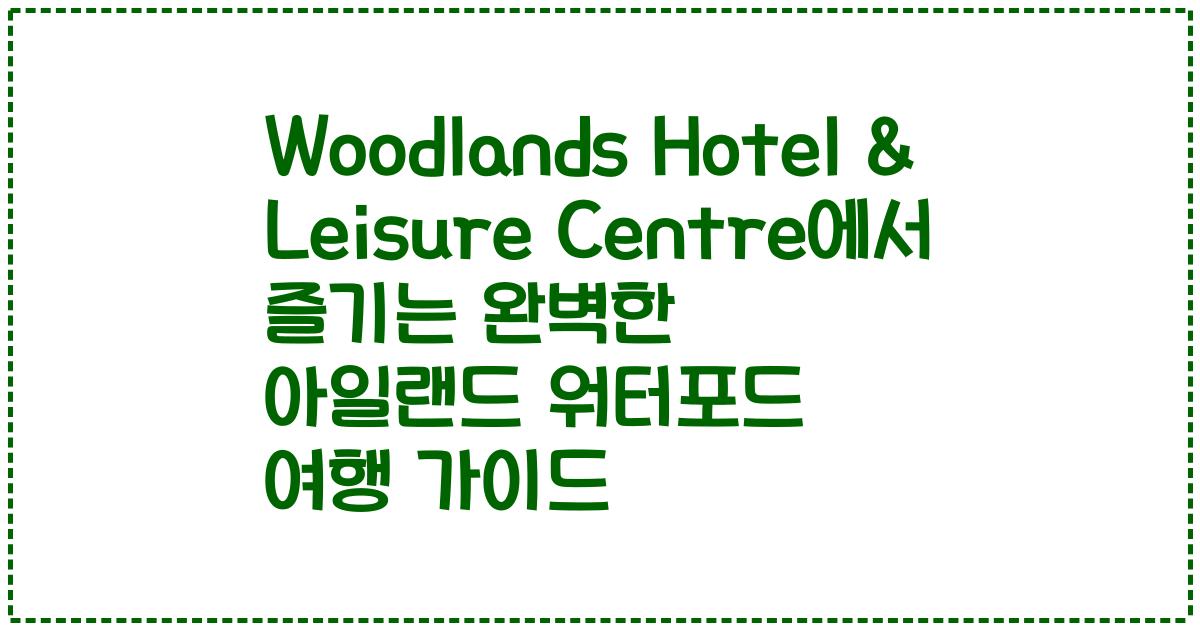 Woodlands Hotel & Leisure Centre에서 즐기는 완벽한 아일랜드 워터포드 여행 가이드