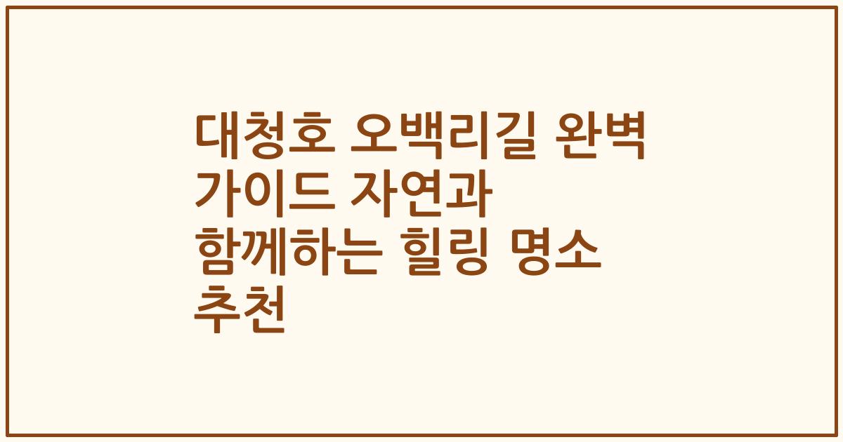 대청호 오백리길 완벽 가이드 자연과 함께하는 힐링 명소 추천