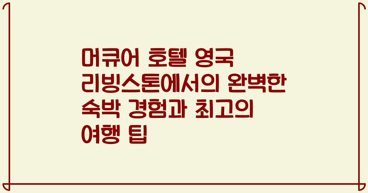 머큐어 호텔 영국 리빙스톤에서의 완벽한 숙박 경험과 최고의 여행 팁