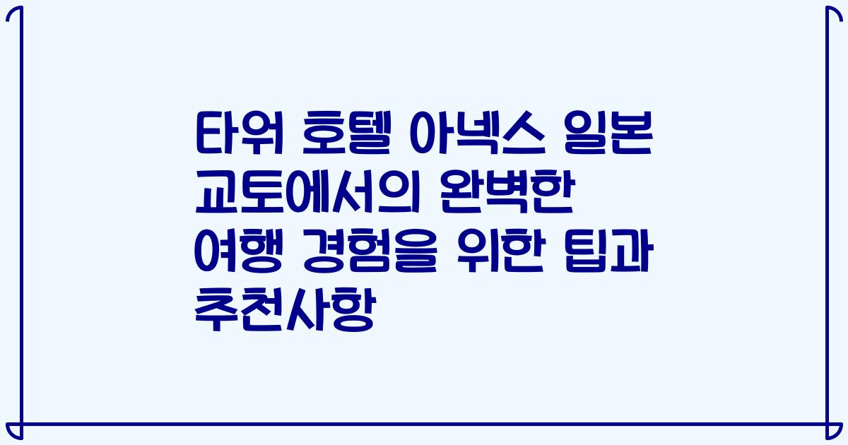 타워 호텔 아넥스 일본 교토에서의 완벽한 여행 경험을 위한 팁과 추천사항
