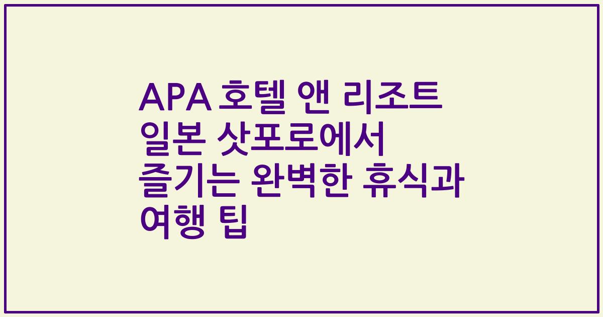 APA 호텔 앤 리조트 일본 삿포로에서 즐기는 완벽한 휴식과 여행 팁
