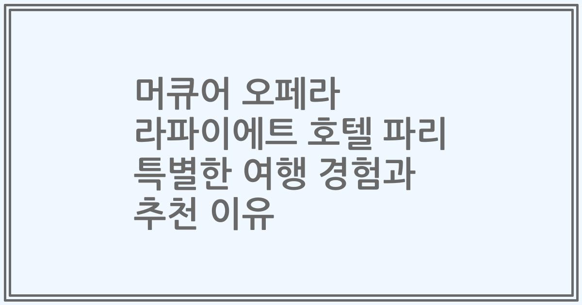 머큐어 오페라 라파이에트 호텔 파리 특별한 여행 경험과 추천 이유