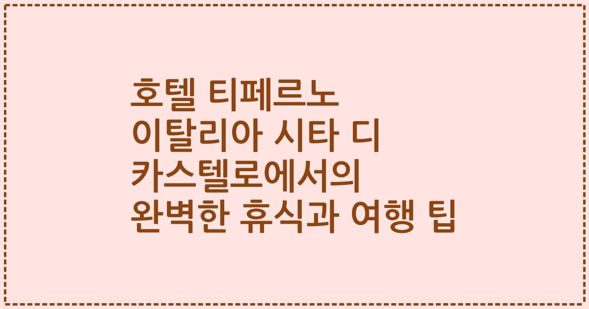 호텔 티페르노 이탈리아 시타 디 카스텔로에서의 완벽한 휴식과 여행 팁