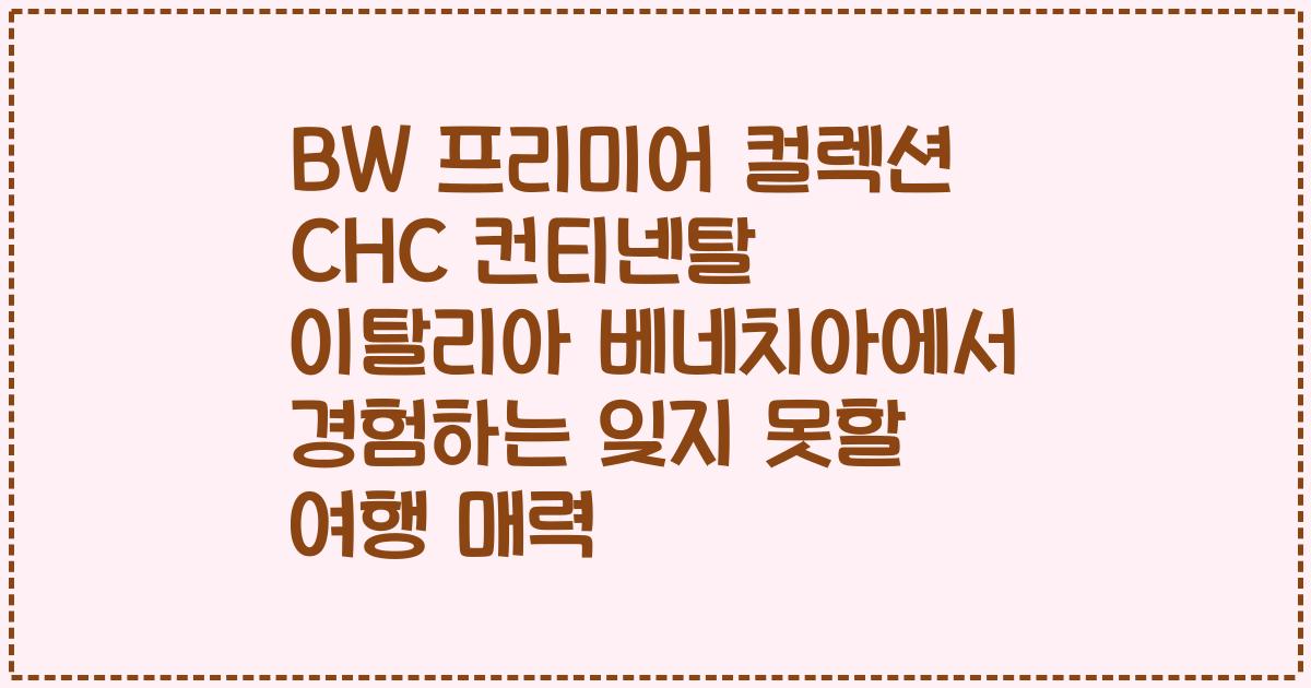 BW 프리미어 컬렉션 CHC 컨티넨탈 이탈리아 베네치아에서 경험하는 잊지 못할 여행 매력