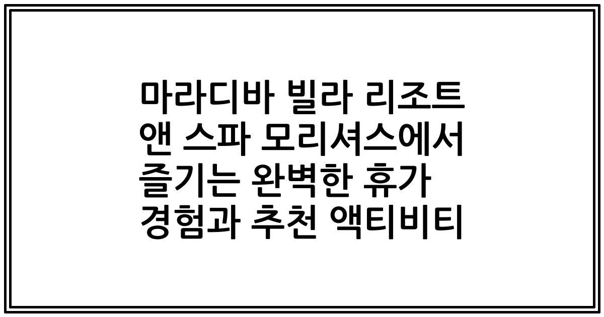마라디바 빌라 리조트 앤 스파 모리셔스에서 즐기는 완벽한 휴가 경험과 추천 액티비티