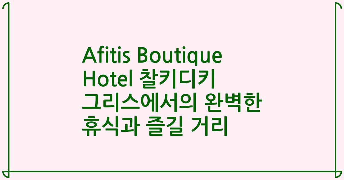 Afitis Boutique Hotel 찰키디키 그리스에서의 완벽한 휴식과 즐길 거리