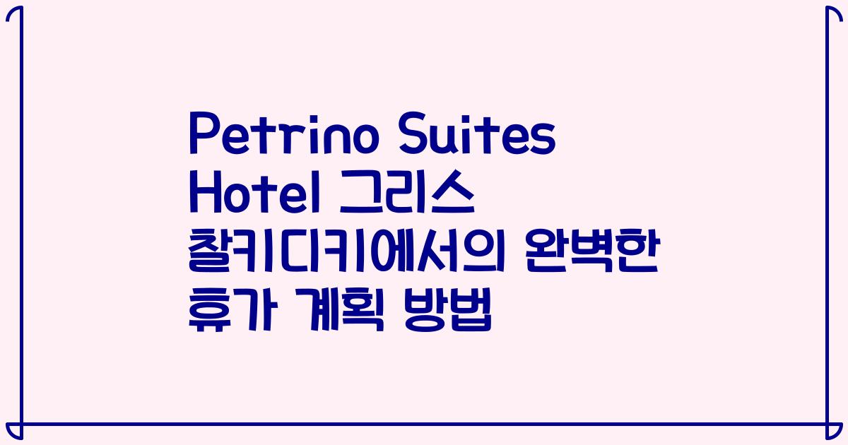 Petrino Suites Hotel 그리스 찰키디키에서의 완벽한 휴가 계획 방법