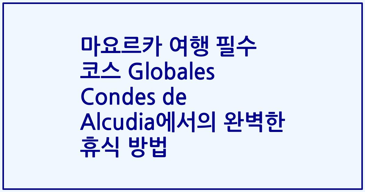마요르카 여행 필수 코스 Globales Condes de Alcudia에서의 완벽한 휴식 방법