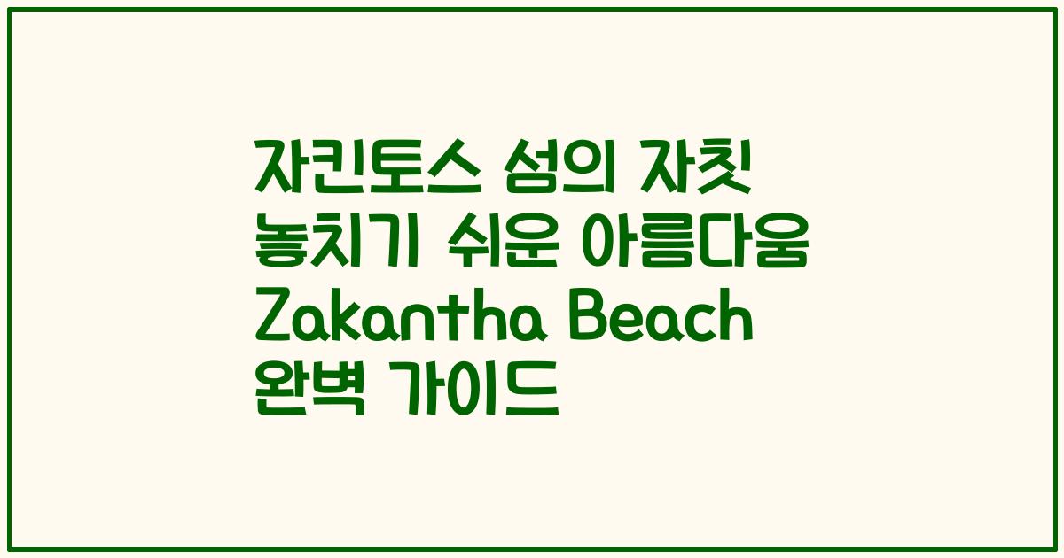 자킨토스 섬의 자칫 놓치기 쉬운 아름다움 Zakantha Beach 완벽 가이드