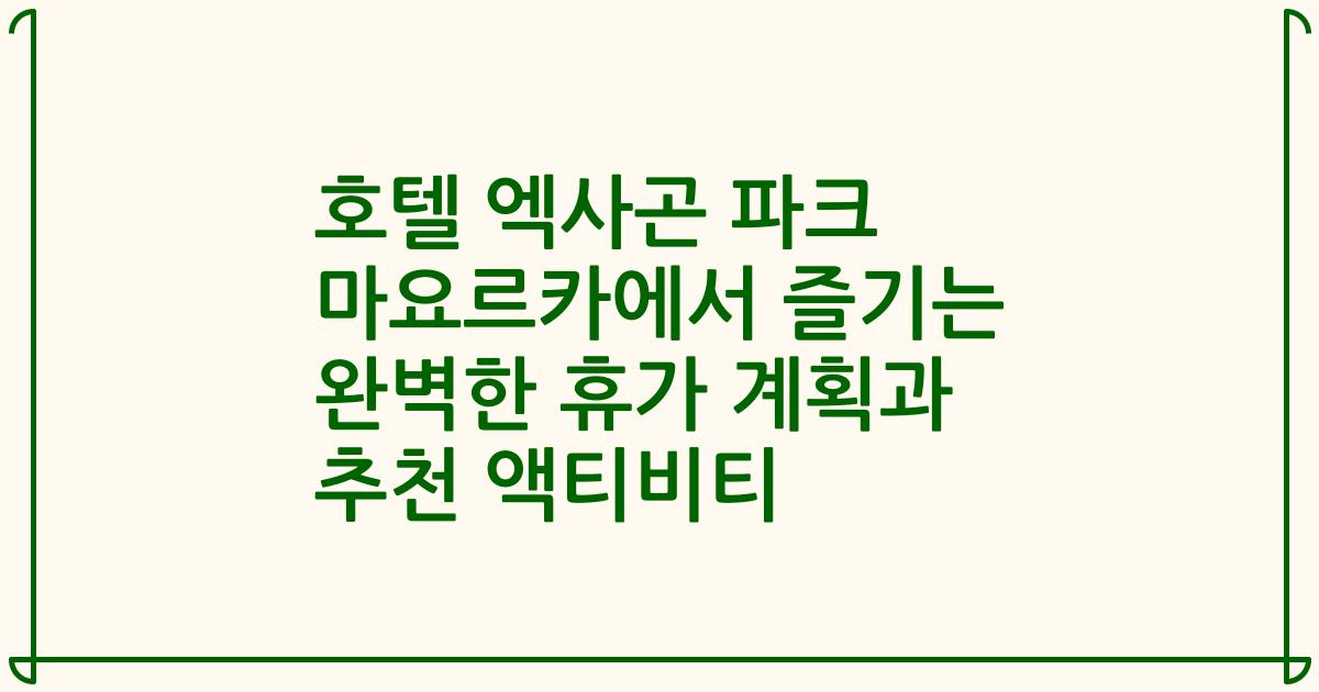 호텔 엑사곤 파크 마요르카에서 즐기는 완벽한 휴가 계획과 추천 액티비티