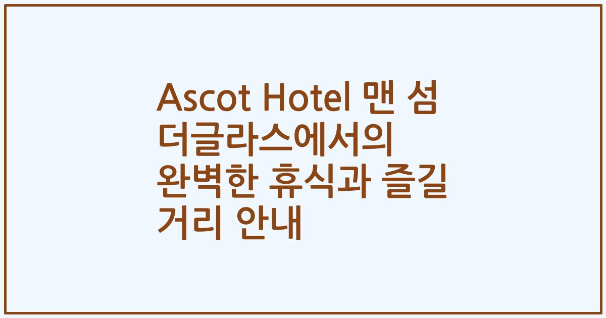 Ascot Hotel 맨 섬 더글라스에서의 완벽한 휴식과 즐길 거리 안내