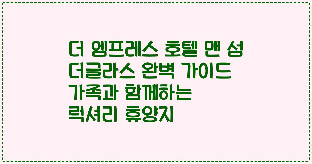 더 엠프레스 호텔 맨 섬 더글라스 완벽 가이드 가족과 함께하는 럭셔리 휴양지
