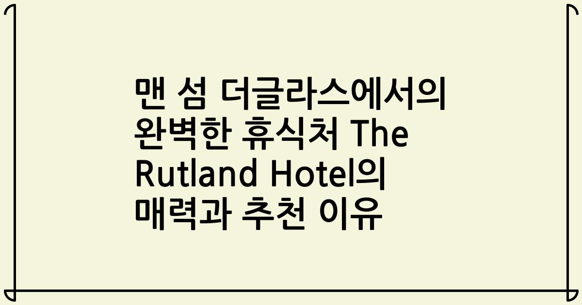 맨 섬 더글라스에서의 완벽한 휴식처 The Rutland Hotel의 매력과 추천 이유