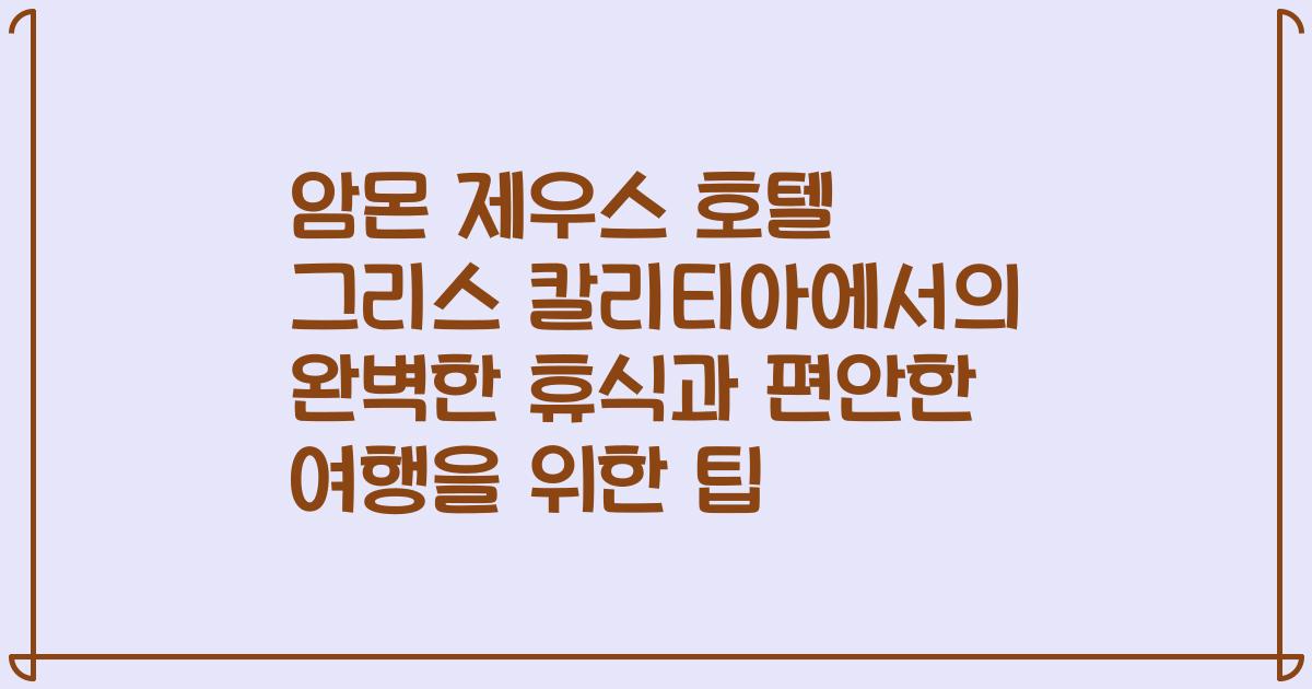 암몬 제우스 호텔 그리스 칼리티아에서의 완벽한 휴식과 편안한 여행을 위한 팁