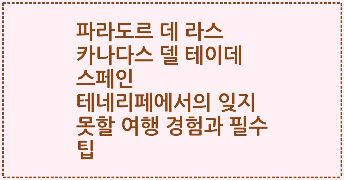 파라도르 데 라스 카나다스 델 테이데 스페인 테네리페에서의 잊지 못할 여행 경험과 필수 팁