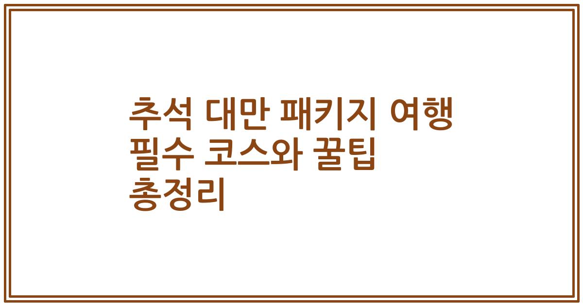 추석 대만 패키지 여행 필수 코스와 꿀팁 총정리