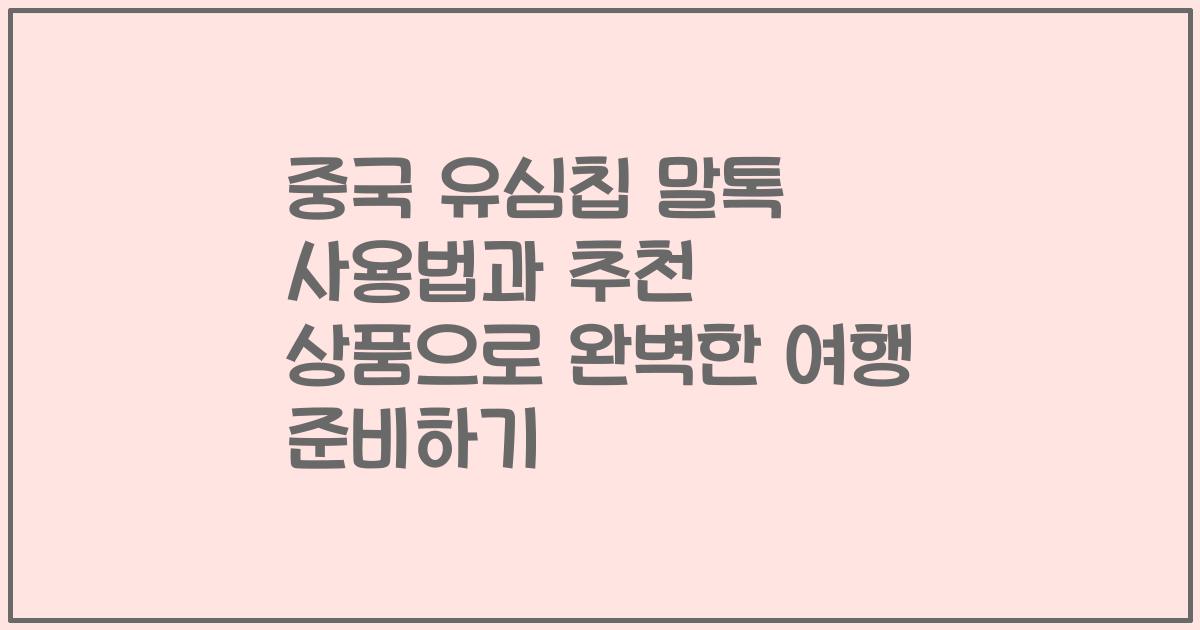 중국 유심칩 말톡 사용법과 추천 상품으로 완벽한 여행 준비하기