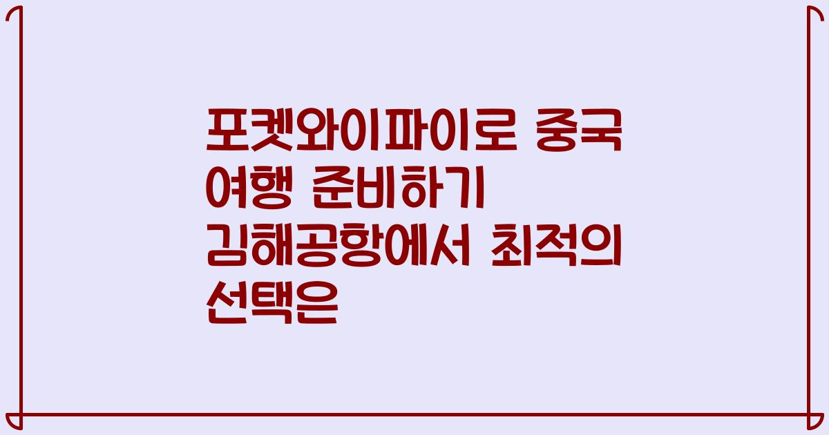 포켓와이파이로 중국 여행 준비하기 김해공항에서 최적의 선택은