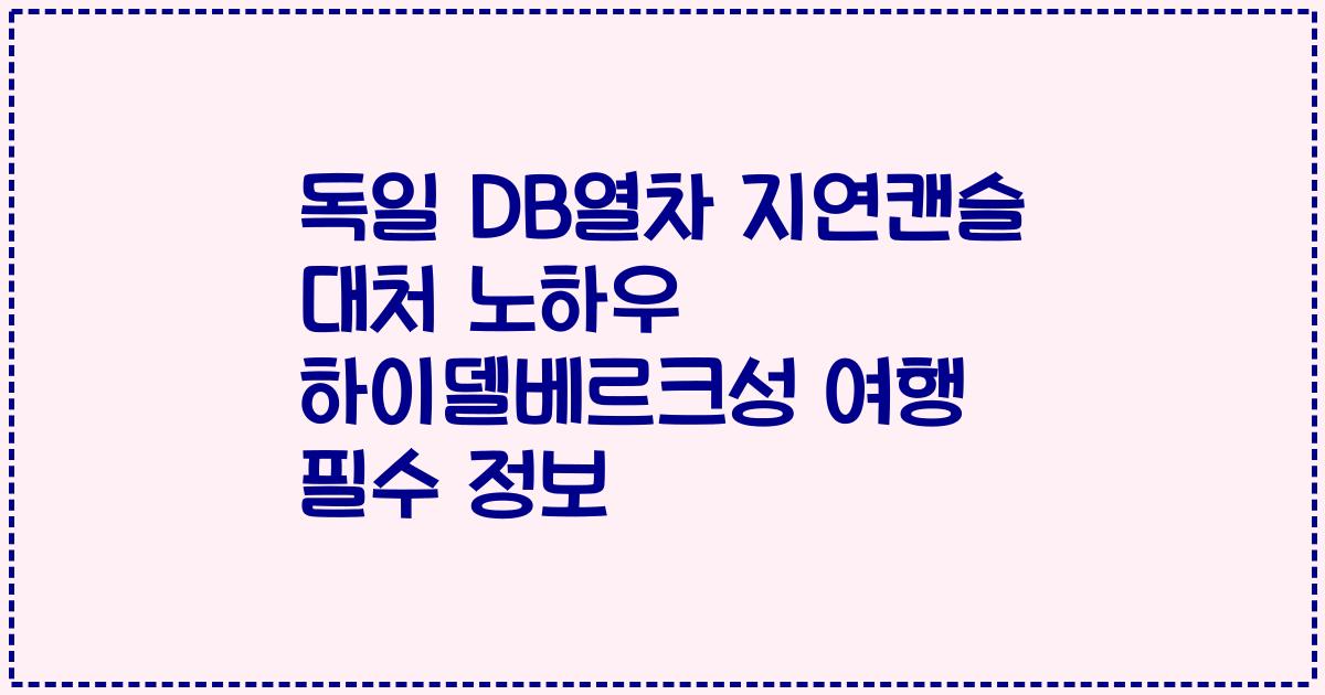 독일 DB열차 지연캔슬 대처 노하우 하이델베르크성 여행 필수 정보