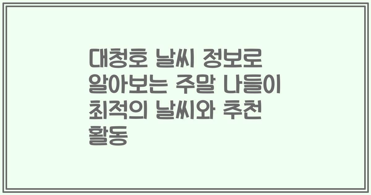 대청호 날씨 정보로 알아보는 주말 나들이 최적의 날씨와 추천 활동