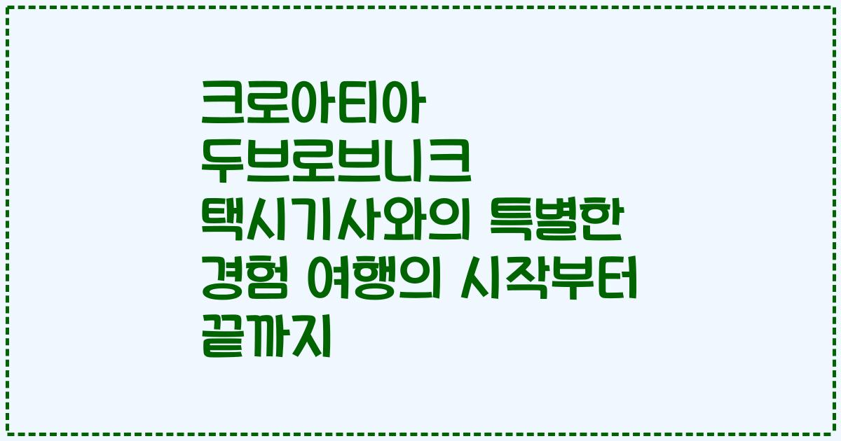 크로아티아 두브로브니크 택시기사와의 특별한 경험 여행의 시작부터 끝까지