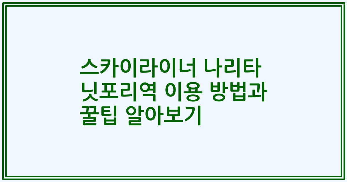 스카이라이너 나리타 닛포리역 이용 방법과 꿀팁 알아보기