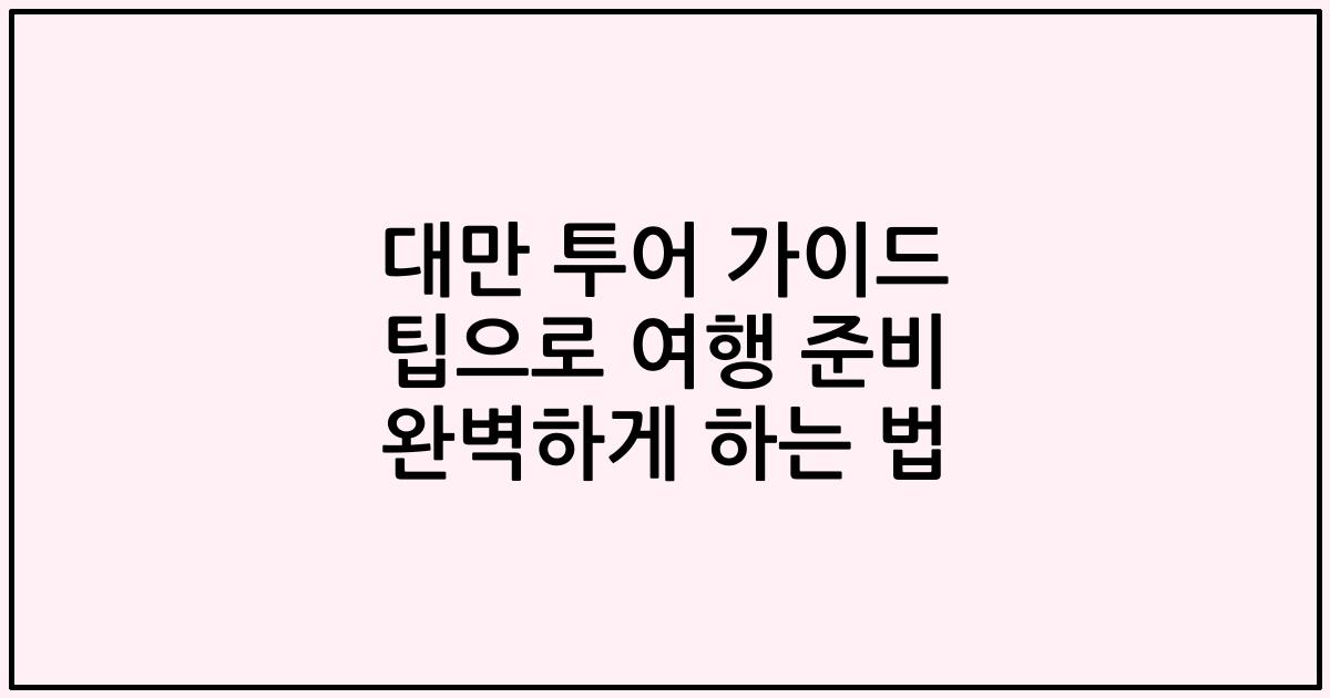 대만 투어 가이드 팁으로 여행 준비 완벽하게 하는 법