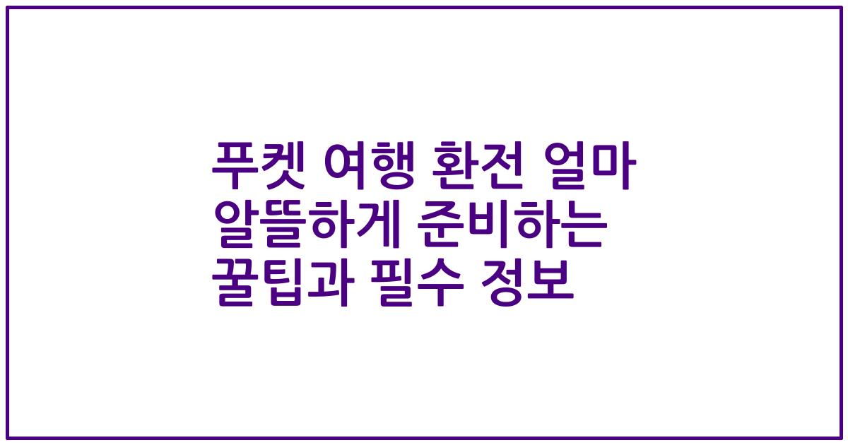 푸켓 여행 환전 얼마 알뜰하게 준비하는 꿀팁과 필수 정보