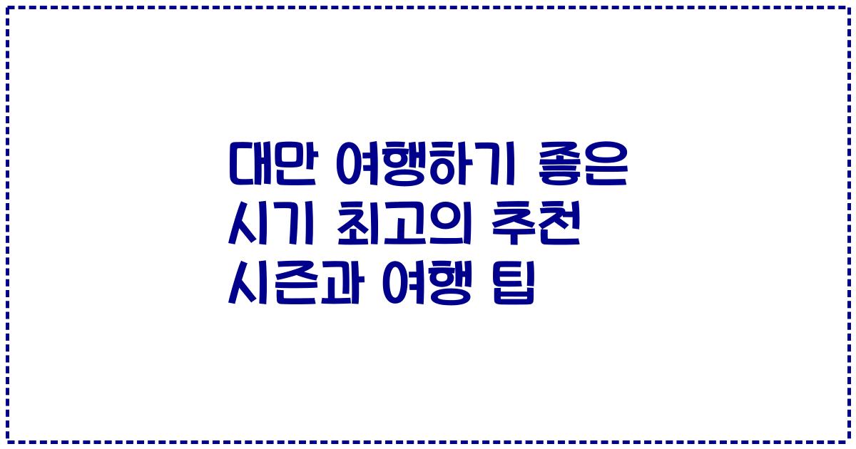 대만 여행하기 좋은 시기 최고의 추천 시즌과 여행 팁