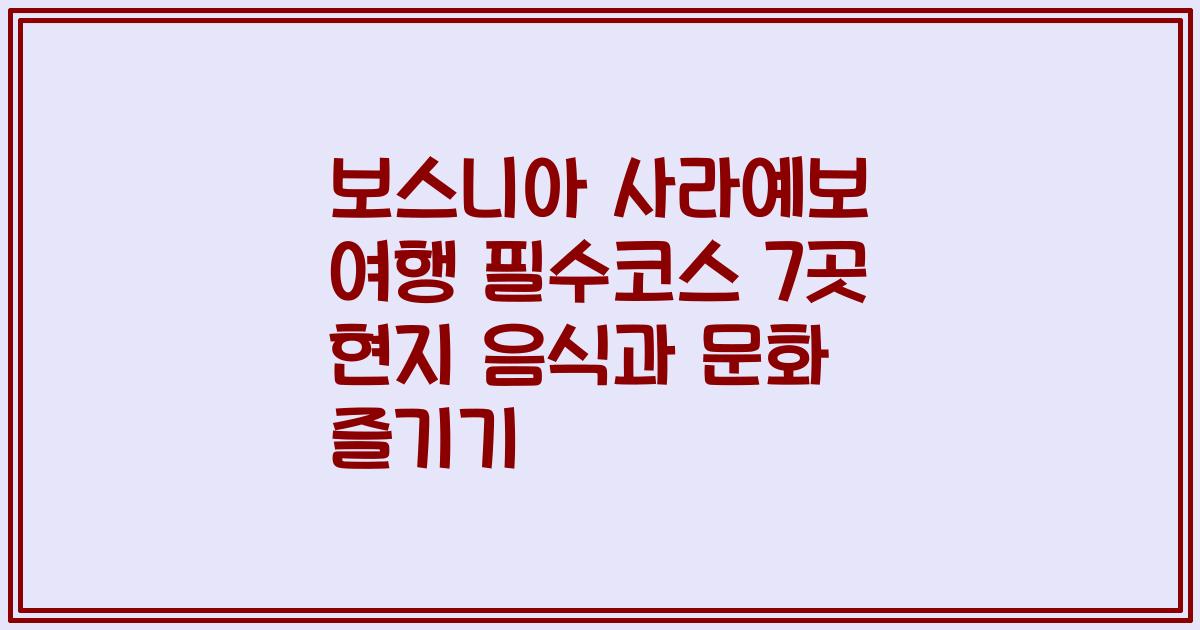 보스니아 사라예보 여행 필수코스 7곳 현지 음식과 문화 즐기기