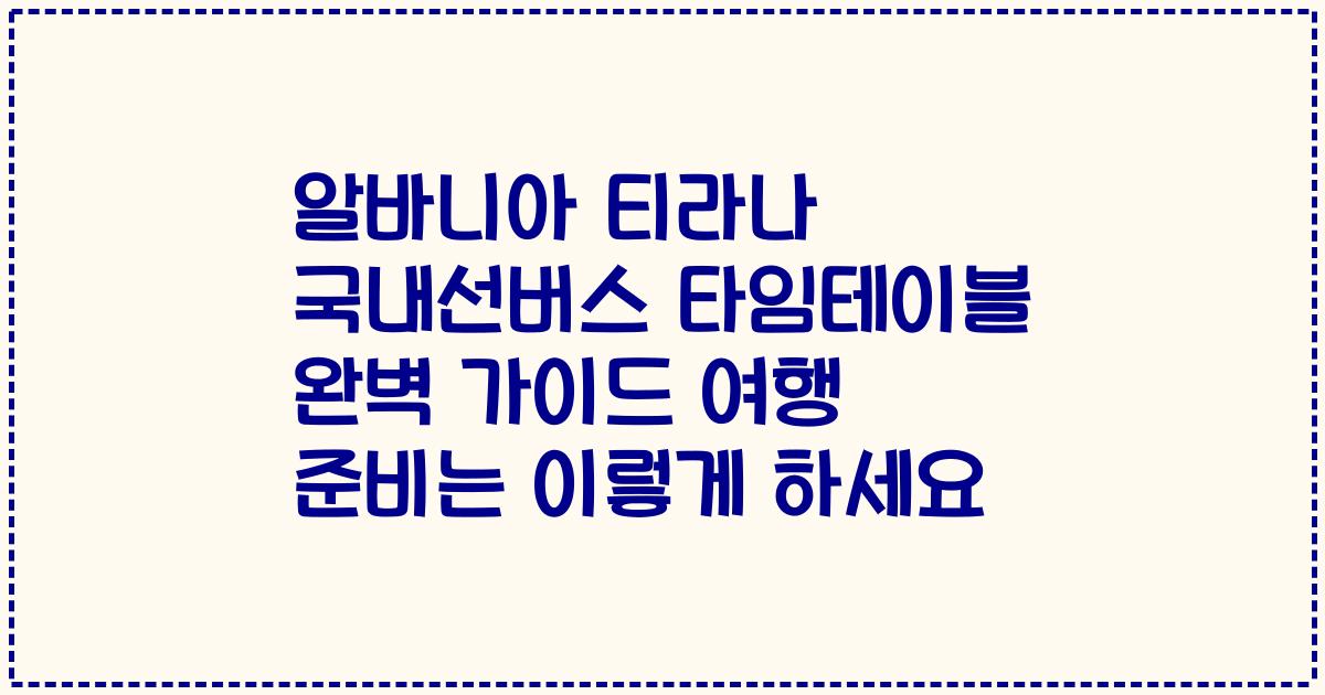 알바니아 티라나 국내선버스 타임테이블 완벽 가이드 여행 준비는 이렇게 하세요