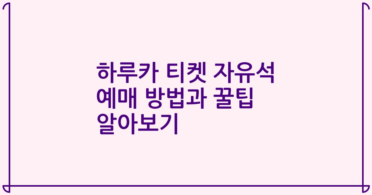 하루카 티켓 자유석 예매 방법과 꿀팁 알아보기