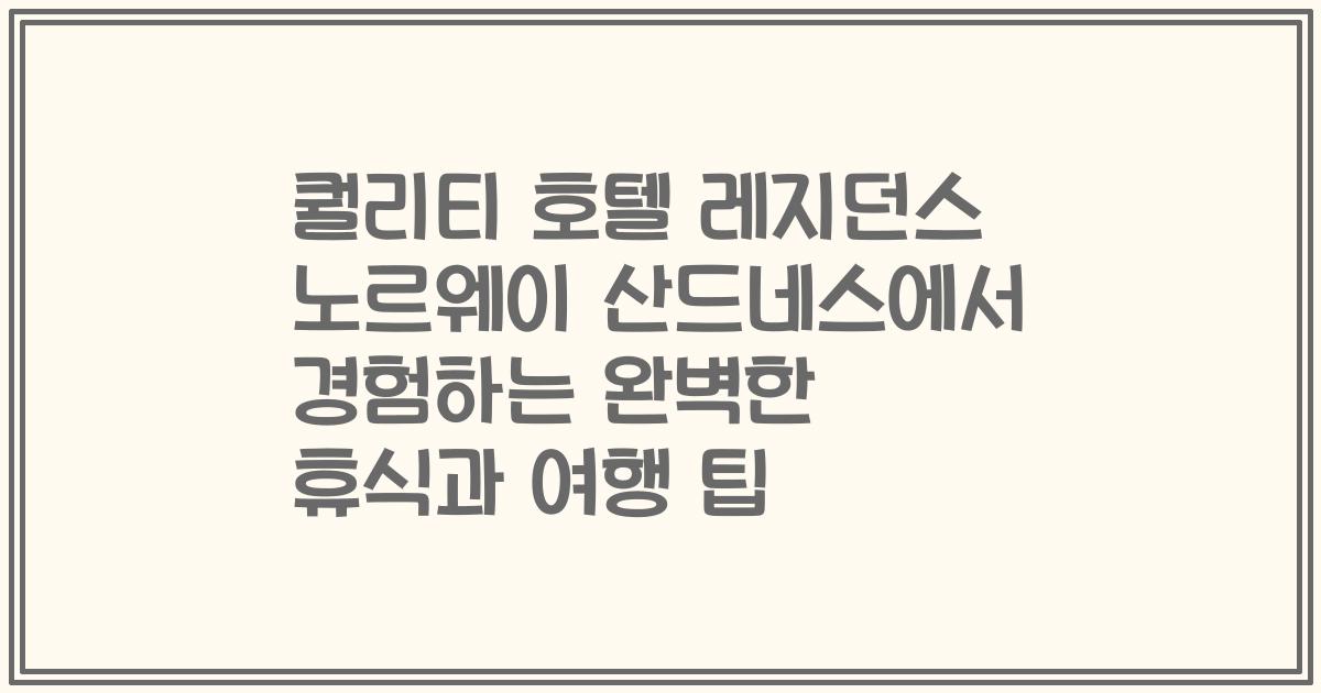 퀄리티 호텔 레지던스 노르웨이 산드네스에서 경험하는 완벽한 휴식과 여행 팁