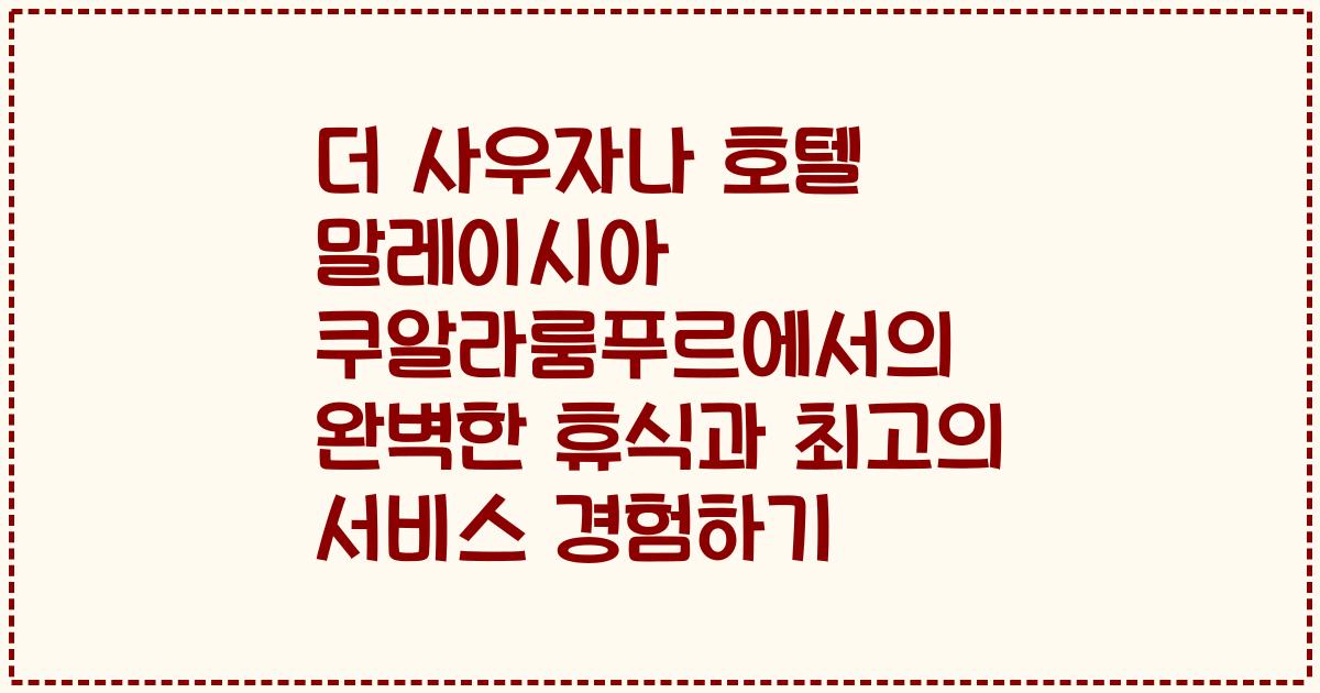 더 사우자나 호텔 말레이시아 쿠알라룸푸르에서의 완벽한 휴식과 최고의 서비스 경험하기