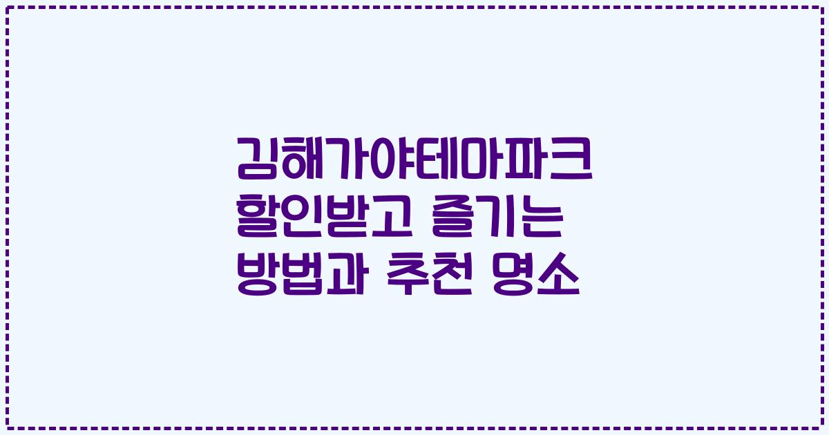 김해가야테마파크 할인받고 즐기는 방법과 추천 명소
