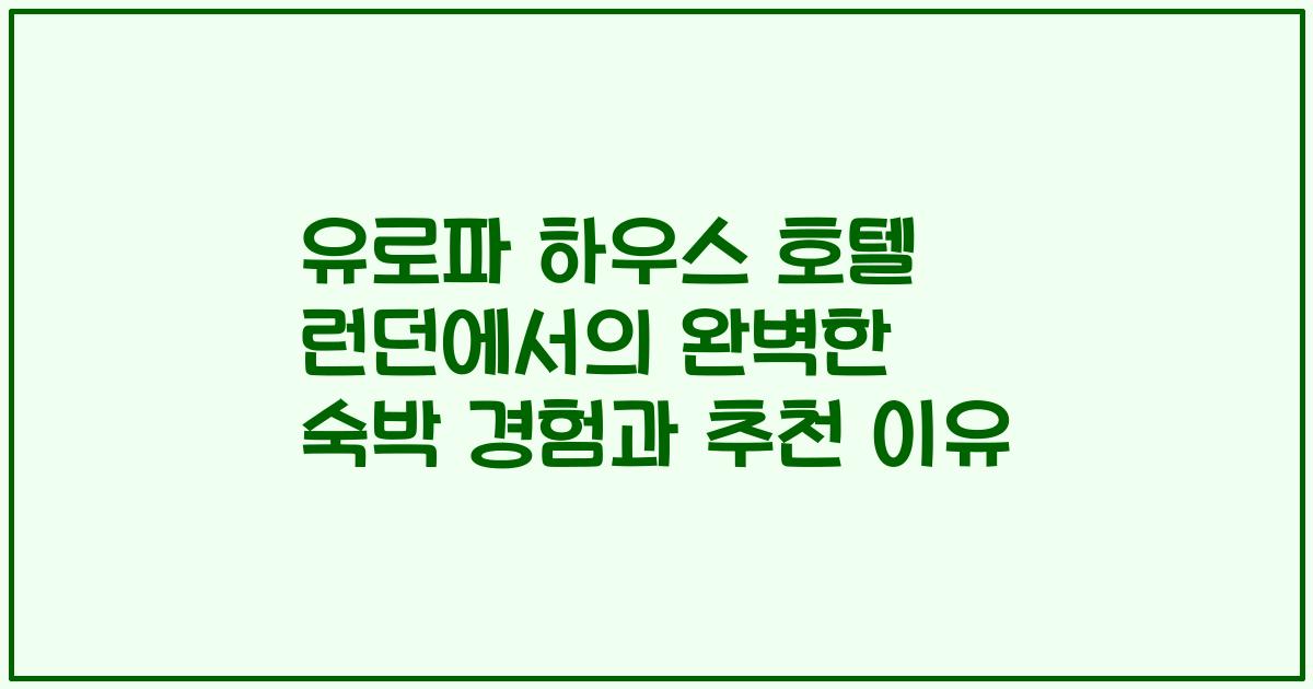 유로파 하우스 호텔 런던에서의 완벽한 숙박 경험과 추천 이유