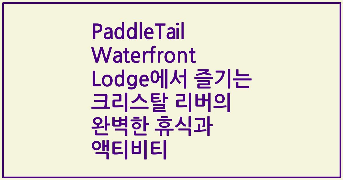 PaddleTail Waterfront Lodge에서 즐기는 크리스탈 리버의 완벽한 휴식과 액티비티