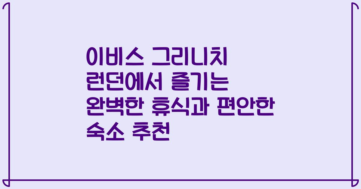 이비스 그리니치 런던에서 즐기는 완벽한 휴식과 편안한 숙소 추천