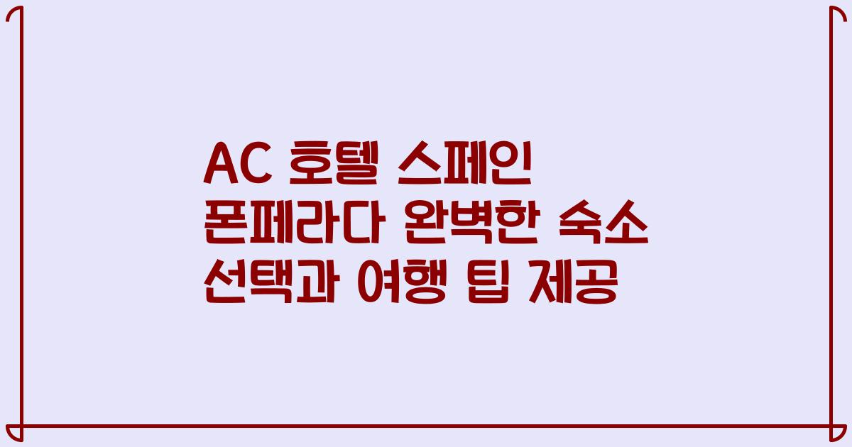 AC 호텔 스페인 폰페라다 완벽한 숙소 선택과 여행 팁 제공