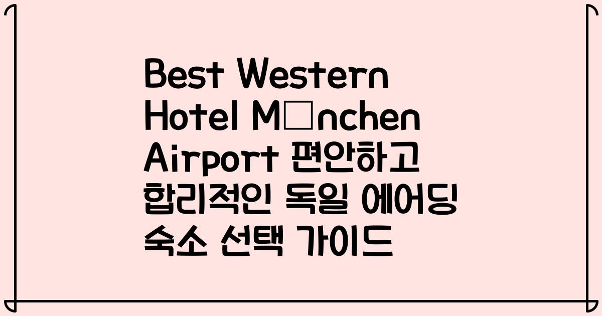 Best Western Hotel München Airport 편안하고 합리적인 독일 에어딩 숙소 선택 가이드