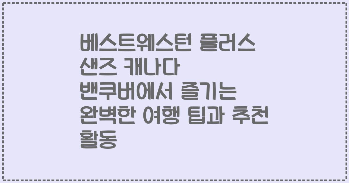 베스트웨스턴 플러스 샌즈 캐나다 밴쿠버에서 즐기는 완벽한 여행 팁과 추천 활동