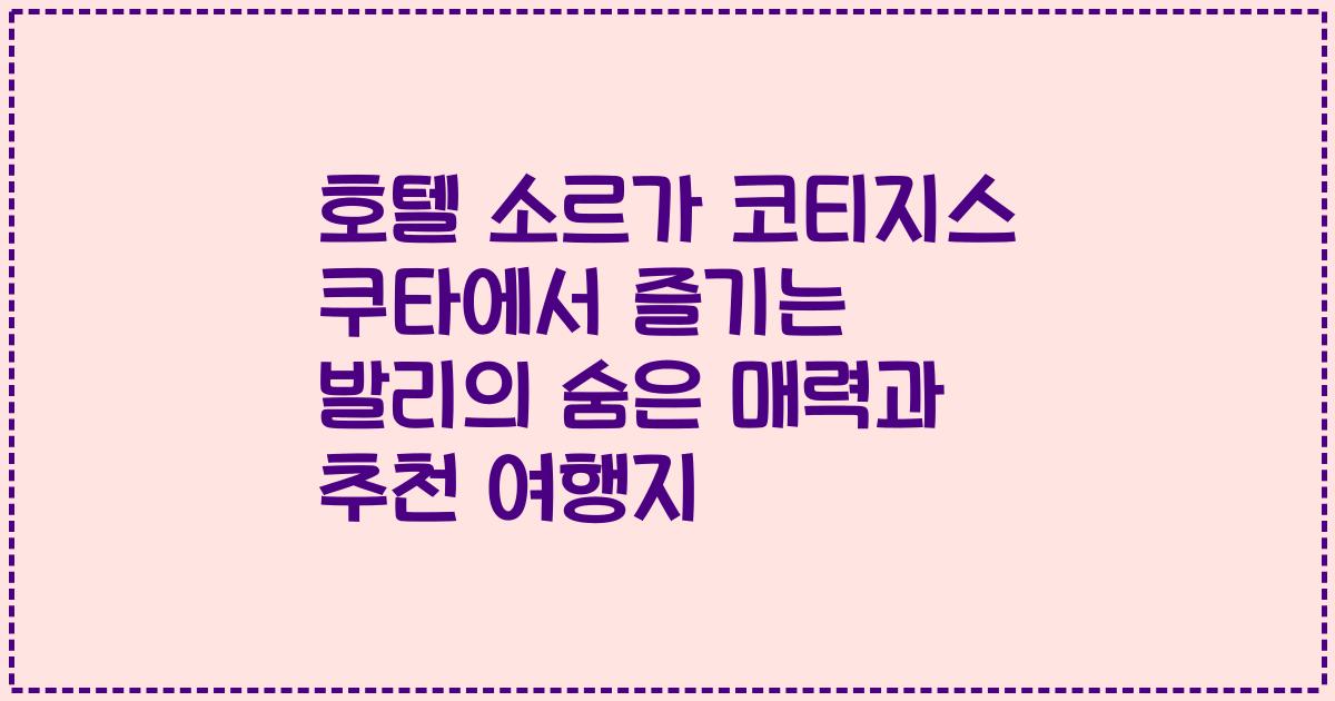 호텔 소르가 코티지스 쿠타에서 즐기는 발리의 숨은 매력과 추천 여행지