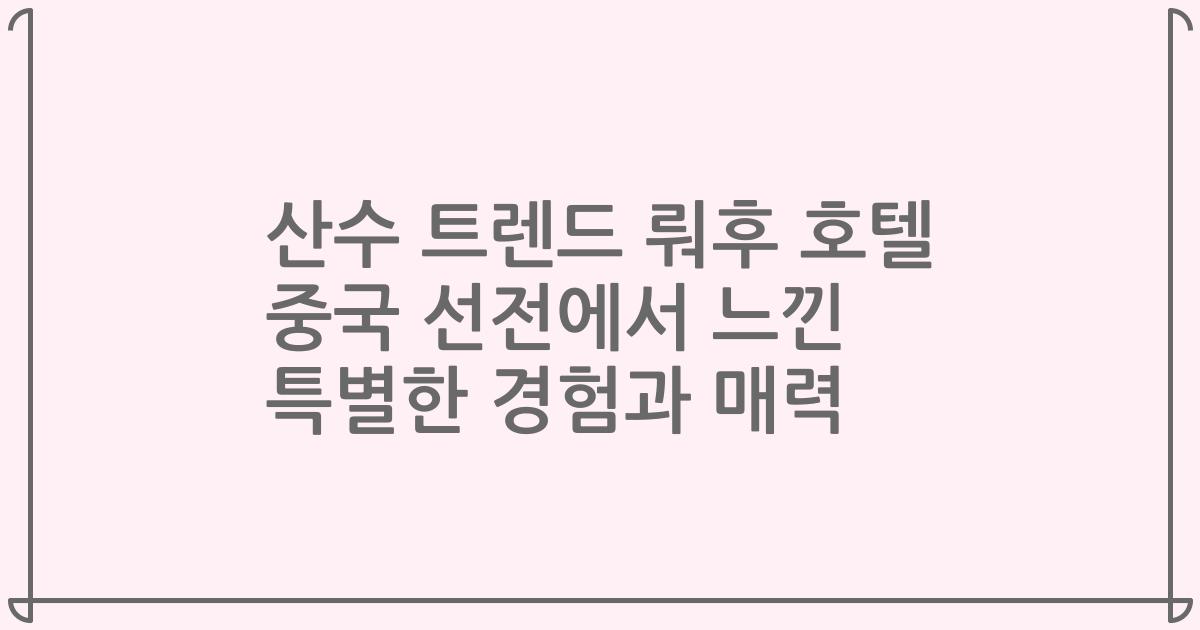 산수 트렌드 뤄후 호텔 중국 선전에서 느낀 특별한 경험과 매력