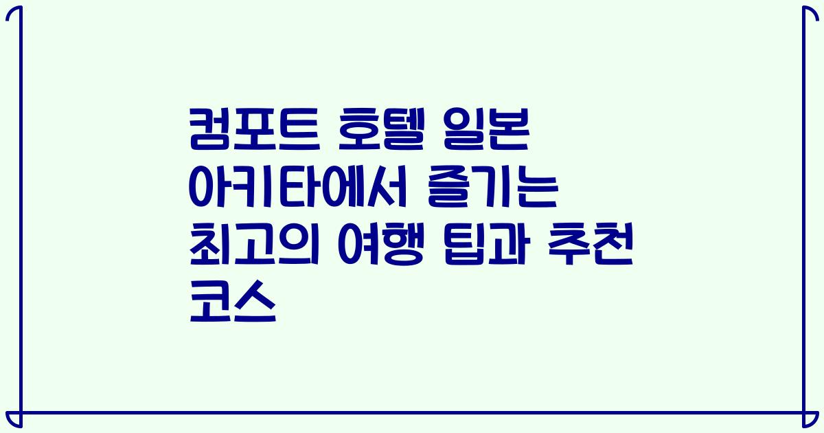컴포트 호텔 일본 아키타에서 즐기는 최고의 여행 팁과 추천 코스