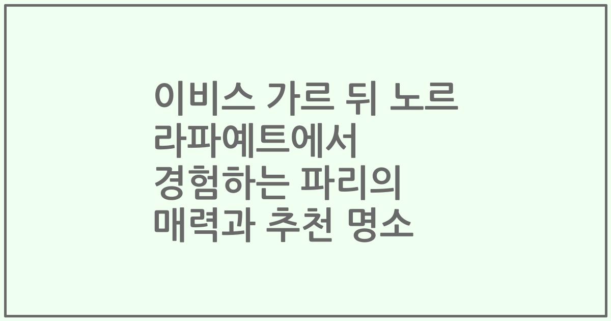 이비스 가르 뒤 노르 라파예트에서 경험하는 파리의 매력과 추천 명소