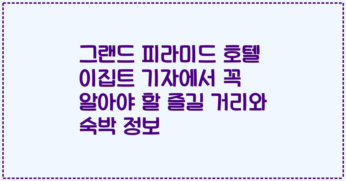 그랜드 피라미드 호텔 이집트 기자에서 꼭 알아야 할 즐길 거리와 숙박 정보