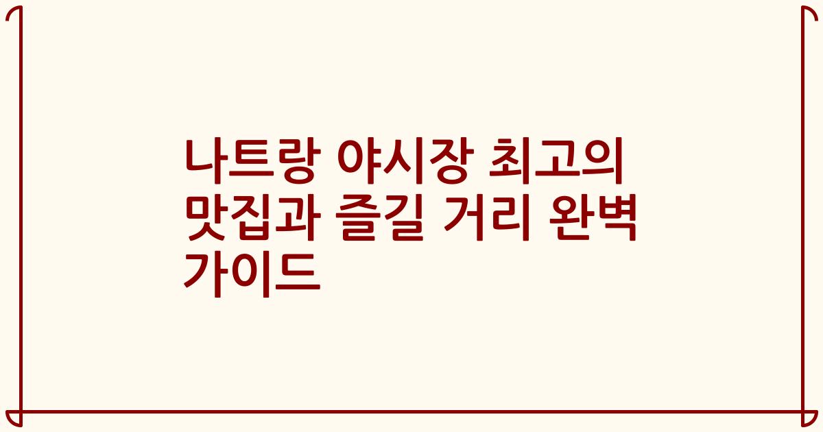 나트랑 야시장 최고의 맛집과 즐길 거리 완벽 가이드