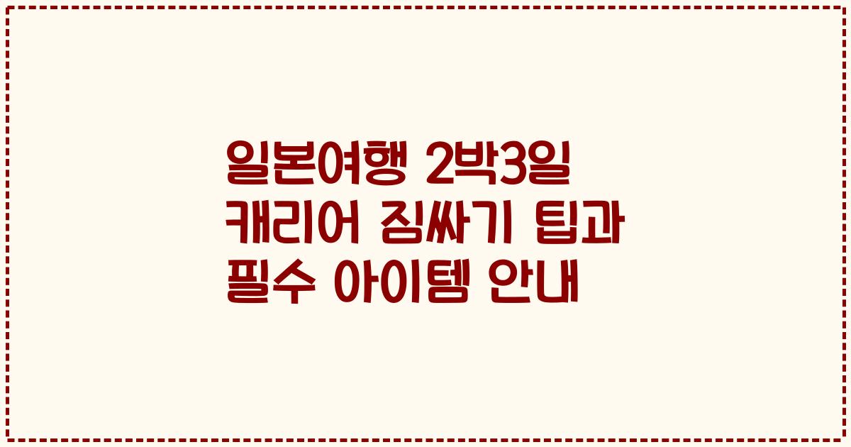 일본여행 2박3일 캐리어 짐싸기 팁과 필수 아이템 안내